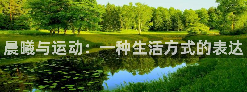 3377体育app登录入口：晨曦与运动：一种生活方式的表达