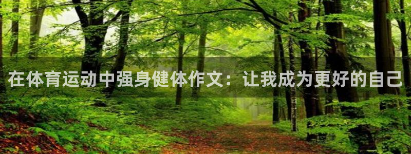 3377体育(中国)官方网站：在体育运动中强身健体作文：让我成为更好的自己
