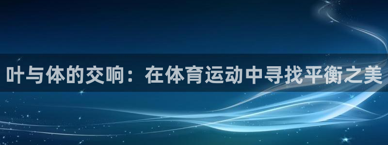 3377体育com：叶与体的交响：在体育运动中寻找平衡之美