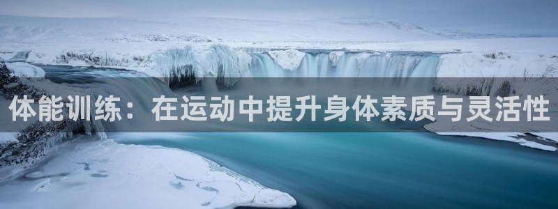 3377体育在线登录官网入口：体能训练：在运动中提升身体素质与灵活性