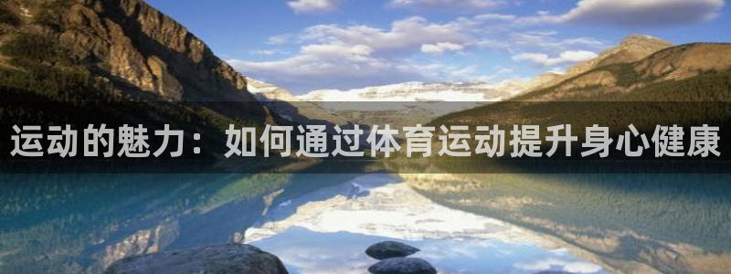 3377体育靠谱吗：运动的魅力：如何通过体育运动提升身心健康