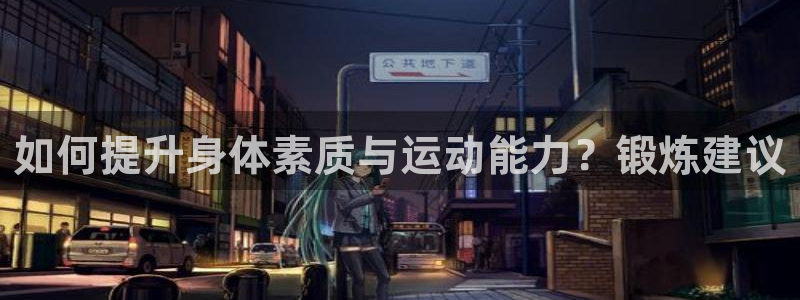 3377体育全网：如何提升身体素质与运动能力？锻炼建议