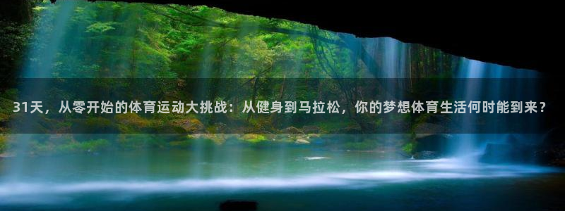 3377体育中国官方网站入口：31天，从零开始的体育运动大挑战：从健身到马拉松，你的梦想体育生活何时能到来？