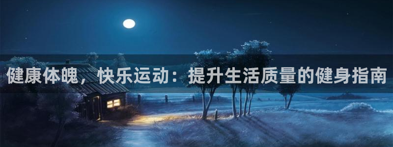 3377体育中国官方网站入口：健康体魄，快乐运动：提升生活质量的健身指南