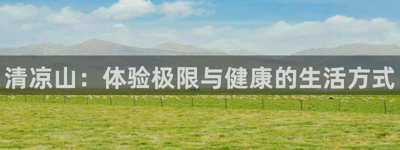 3377体育官网入口下载最新：清凉山：体验极限与健康的生活方式