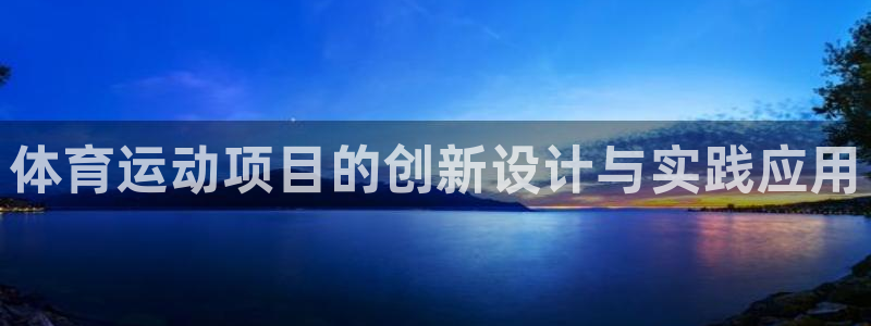 3377体育官网入口网页版：体育运动项目的创新设计与实践应用